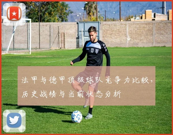 法甲与德甲顶级球队竞争力比较，历史战绩与当前状态分析