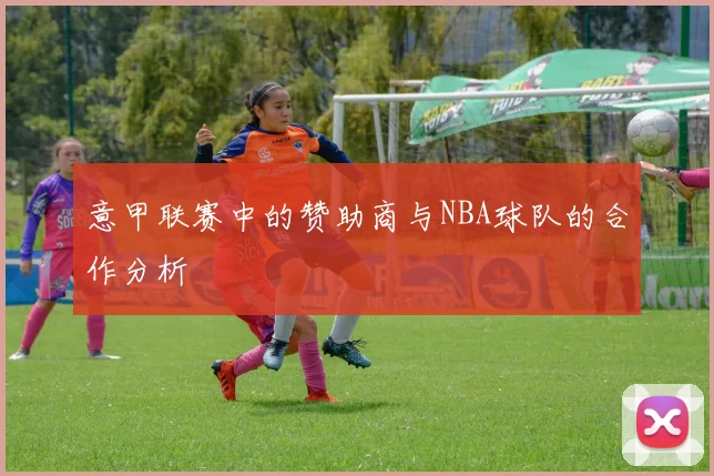 意甲联赛中的赞助商与NBA球队的合作分析
