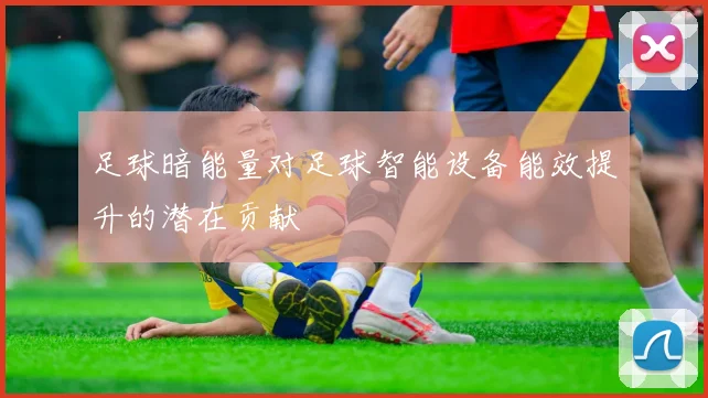 足球暗能量对足球智能设备能效提升的潜在贡献