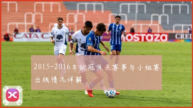 2015-2016年欧冠焦点赛事与小组赛出线情况详解