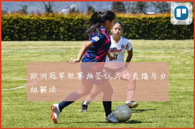 欧洲冠军联赛抽签仪式的直播与分组解读