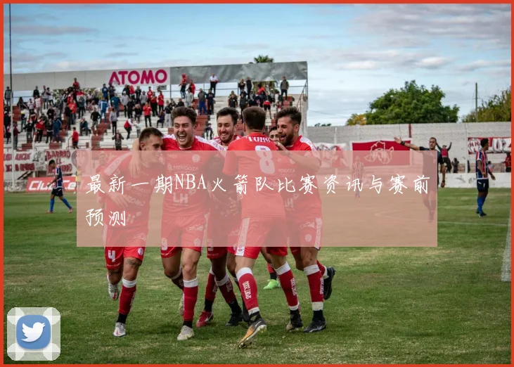最新一期NBA火箭队比赛资讯与赛前预测
