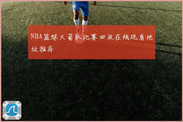 NBA篮球火箭队比赛回放在线观看地址推荐