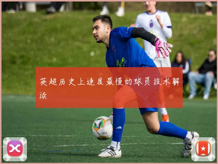 英超历史上速度最慢的球员技术解读